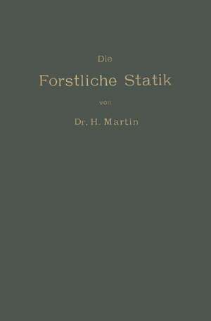 Die Forstliche Statik: Ein Handbuch für leitende und ausführende Forstwirte sowie zum Studium und Unterricht de Heinrich Martin