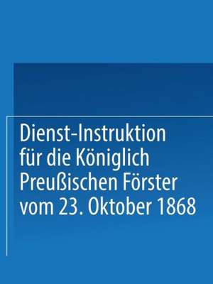 Dienst-Instruktion für die Königlich preußischen Förster vom 23. Oktober 1868 de Springer