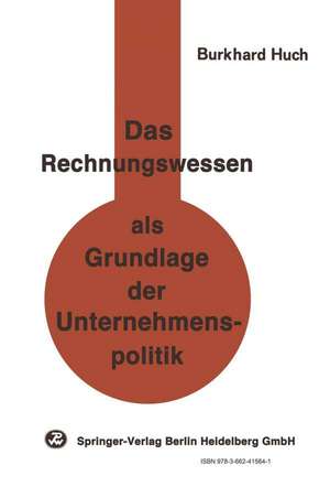 Das Rechnungswesen als Grundlage der Unternehmenspolitik: Ein Beitrag zu einer handlungsorientierten Betriebswirtschaftslehre de B. Huch