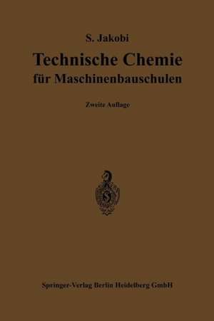 Technische Chemie für Maschinenbauschulen: Ein Lehr- und Hilfsbuch für Maschinen- und Elektrotechniker, sowie für den Unterricht an höheren und niederen Maschinenbauschulen und verwandten technischen Lehranstalten de Siegfried Jakobi