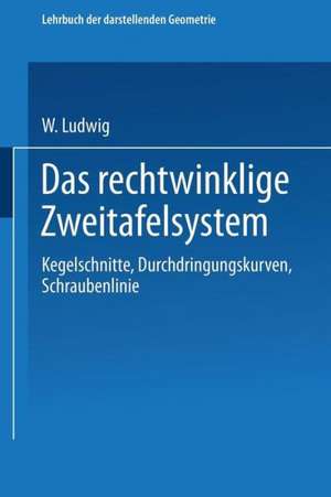 Das rechtwinklige Zweitafelsystem: Kegelschnitte, Durchdringungskurven, Schraubenlinie de W. Ludwig