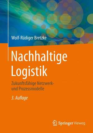 Nachhaltige Logistik: Zukunftsfähige Netzwerk- und Prozessmodelle de Wolf-Rüdiger Bretzke