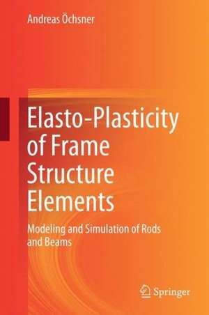 Elasto-Plasticity of Frame Structure Elements: Modeling and Simulation of Rods and Beams de Andreas Öchsner