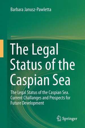 The Legal Status of the Caspian Sea: Current Challenges and Prospects for Future Development de Barbara Janusz-Pawletta