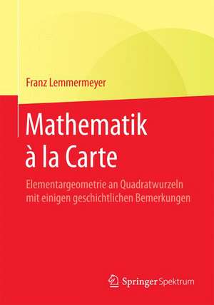 Mathematik à la Carte: Elementargeometrie an Quadratwurzeln mit einigen geschichtlichen Bemerkungen de Franz Lemmermeyer