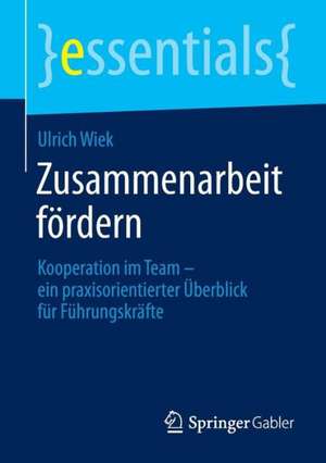 Zusammenarbeit fördern: Kooperation im Team – ein praxisorientierter Überblick für Führungskräfte de Ulrich Wiek