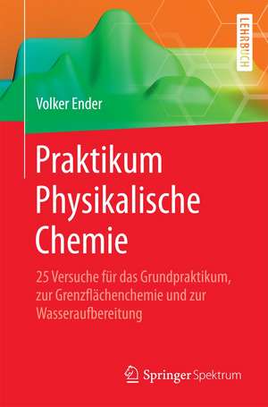 Praktikum Physikalische Chemie: 25 Versuche für das Grundpraktikum, zur Grenzflächenchemie und zur Wasseraufbereitung de Volker Ender