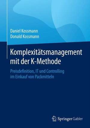 Komplexitätsmanagement mit der K-Methode: Preisdefinition, IT und Controlling im Einkauf von Packmitteln de Daniel Kossmann