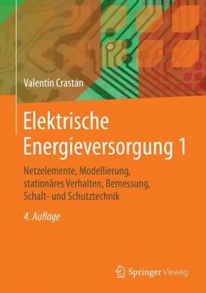 Elektrische Energieversorgung 1: Netzelemente, Modellierung, stationäres Verhalten, Bemessung, Schalt- und Schutztechnik de Valentin Crastan