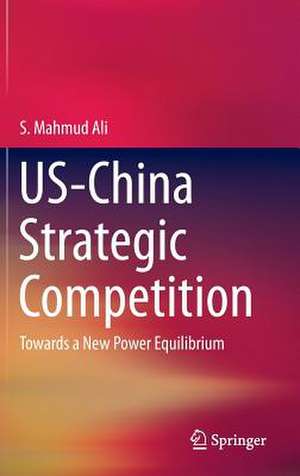 US-China Strategic Competition: Towards a New Power Equilibrium de S. Mahmud Ali