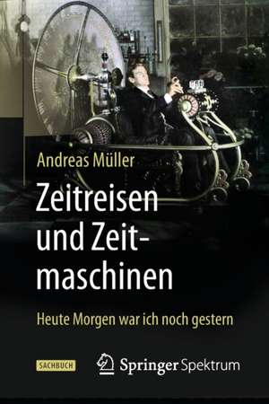 Zeitreisen und Zeitmaschinen: Heute Morgen war ich noch gestern de Andreas Müller