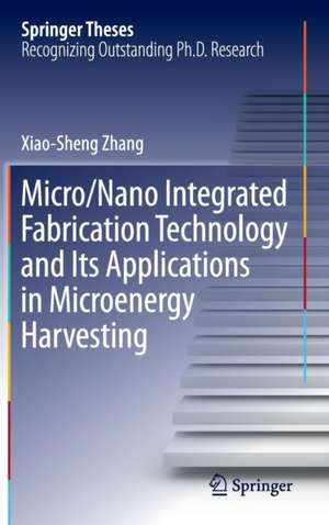 Micro/Nano Integrated Fabrication Technology and Its Applications in Microenergy Harvesting de Xiao-Sheng Zhang