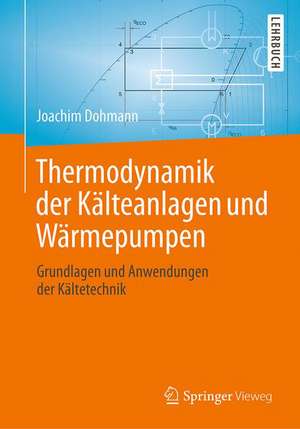 Thermodynamik der Kälteanlagen und Wärmepumpen: Grundlagen und Anwendungen der Kältetechnik de Joachim Dohmann