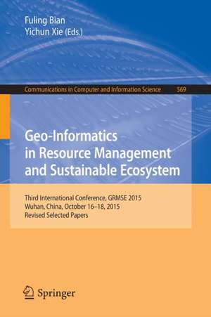 Geo-Informatics in Resource Management and Sustainable Ecosystem: Third International Conference, GRMSE 2015, Wuhan, China, October 16-18, 2015, Revised Selected Papers de Fuling Bian