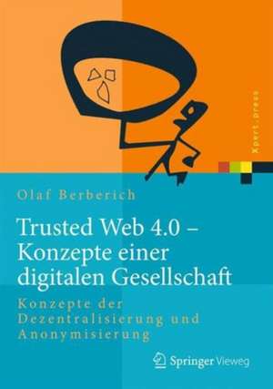 Trusted Web 4.0 - Konzepte einer digitalen Gesellschaft: Konzepte der Dezentralisierung und Anonymisierung de Olaf Berberich