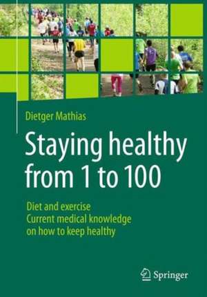 Staying healthy from 1 to 100: Diet and exercise current medical knowledge on how to keep healthy de Dietger Mathias