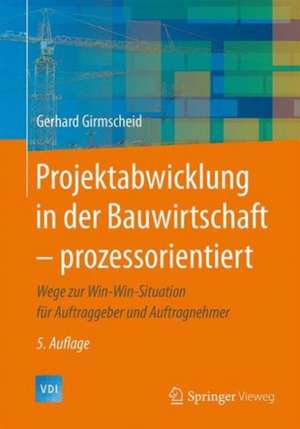 Projektabwicklung in der Bauwirtschaft – prozessorientiert: Wege zur Win-Win-Situation für Auftraggeber und Auftragnehmer de Gerhard Girmscheid