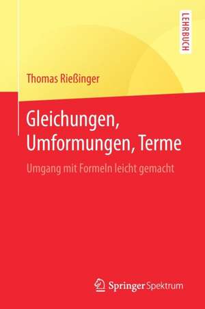 Gleichungen, Umformungen, Terme: Umgang mit Formeln leicht gemacht de Thomas Rießinger