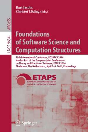 Foundations of Software Science and Computation Structures: 19th International Conference, FOSSACS 2016, Held as Part of the European Joint Conferences on Theory and Practice of Software, ETAPS 2016, Eindhoven, The Netherlands, April 2-8, 2016, Proceedings de Bart Jacobs