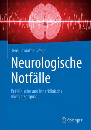 Neurologische Notfälle: Präklinische und innerklinische Akutversorgung de Jens Litmathe