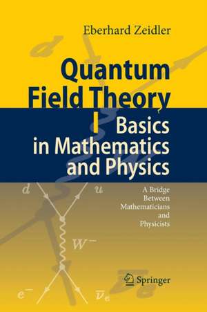 Quantum Field Theory I: Basics in Mathematics and Physics: A Bridge between Mathematicians and Physicists de Eberhard Zeidler