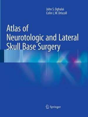 Atlas of Neurotologic and Lateral Skull Base Surgery de John S. Oghalai