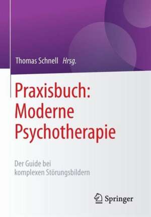 Praxisbuch: Moderne Psychotherapie : Der Guide bei komplexen Störungsbildern de Thomas Schnell