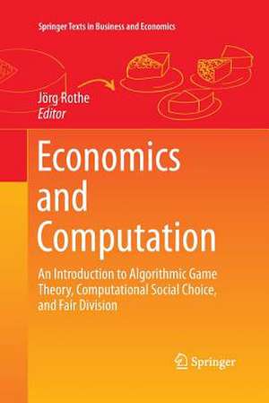 Economics and Computation: An Introduction to Algorithmic Game Theory, Computational Social Choice, and Fair Division de Jörg Rothe