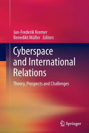 Cyberspace and International Relations: Theory, Prospects and Challenges de Jan-Frederik Kremer