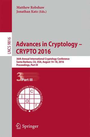 Advances in Cryptology – CRYPTO 2016: 36th Annual International Cryptology Conference, Santa Barbara, CA, USA, August 14-18, 2016, Proceedings, Part III de Matthew Robshaw