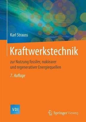 Kraftwerkstechnik: zur Nutzung fossiler, nuklearer und regenerativer Energiequellen de Karl Strauss