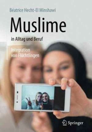 Muslime in Alltag und Beruf: Integration von Flüchtlingen de Béatrice Hecht-El Minshawi