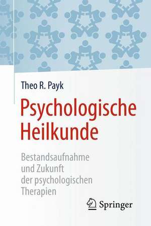 Psychologische Heilkunde: Bestandsaufnahme und Zukunft der psychologischen Therapien de Theo R. Payk