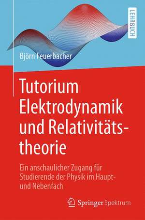 Tutorium Elektrodynamik und Relativitätstheorie: Ein anschaulicher Zugang für Studierende der Physik im Haupt- und Nebenfach de Björn Feuerbacher