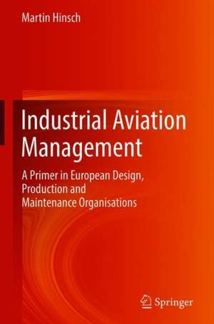 Industrial Aviation Management: A Primer in European Design, Production and Maintenance Organisations de Martin Hinsch