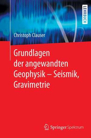 Grundlagen der angewandten Geophysik - Seismik, Gravimetrie de Christoph Clauser