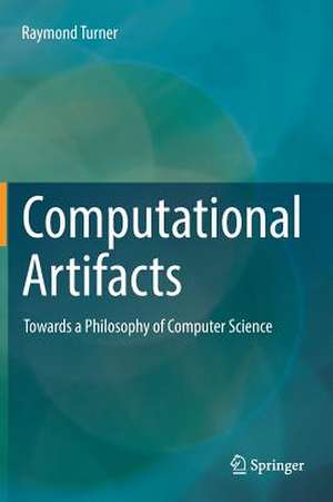 Computational Artifacts: Towards a Philosophy of Computer Science de Raymond Turner