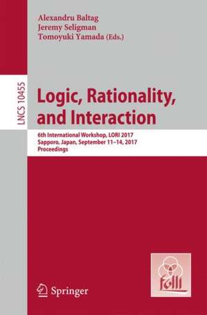 Logic, Rationality, and Interaction: 6th International Workshop, LORI 2017, Sapporo, Japan, September 11-14, 2017, Proceedings de Alexandru Baltag