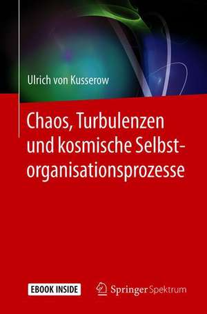 Chaos, Turbulenzen und kosmische Selbstorganisationsprozesse de Ulrich von Kusserow