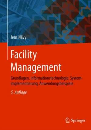 Facility Management: Grundlagen, Informationstechnologie, Systemimplementierung, Anwendungsbeispiele de Jens Nävy