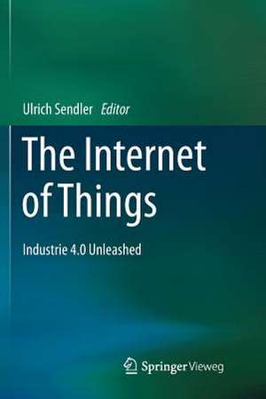 The Internet of Things: Industrie 4.0 Unleashed de Ulrich Sendler