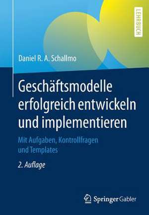 Geschäftsmodelle erfolgreich entwickeln und implementieren: Mit Aufgaben, Kontrollfragen und Templates de Daniel R. A. Schallmo