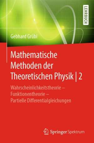 Mathematische Methoden der Theoretischen Physik | 2: Wahrscheinlichkeitstheorie – Funktionentheorie - Partielle Differentialgleichungen de Gebhard Grübl