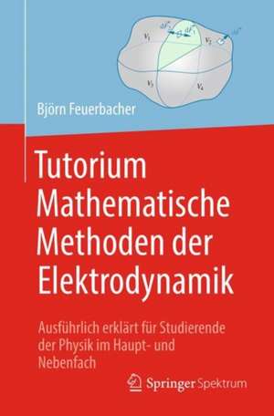 Tutorium Mathematische Methoden der Elektrodynamik: Ausführlich erklärt für Studierende der Physik im Haupt- und Nebenfach de Björn Feuerbacher