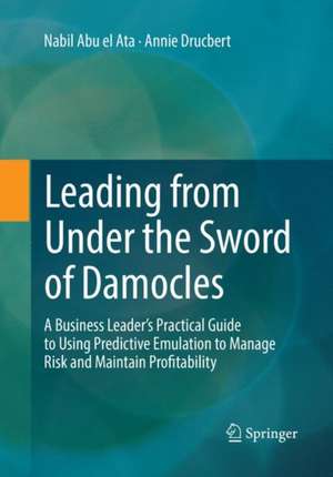 Leading from Under the Sword of Damocles: A Business Leader’s Practical Guide to Using Predictive Emulation to Manage Risk and Maintain Profitability de Nabil Abu el Ata