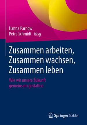 Zusammen arbeiten, Zusammen wachsen, Zusammen leben: Wie wir unsere Zukunft gemeinsam gestalten de Hanna Parnow