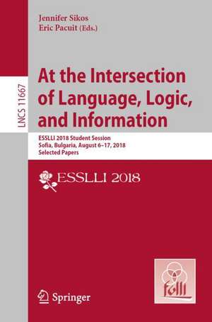 At the Intersection of Language, Logic, and Information: ESSLLI 2018 Student Session, Sofia, Bulgaria, August 6–17, 2018, Selected Papers de Jennifer Sikos