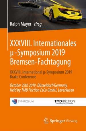 XXXVIII. Internationales μ-Symposium 2019 Bremsen-Fachtagung: XXXVIII. International μ-Symposium 2019 Brake Conference October 25th 2019, Düsseldorf/Germany Held by TMD Friction EsCo GmbH, Leverkusen de Ralph Mayer