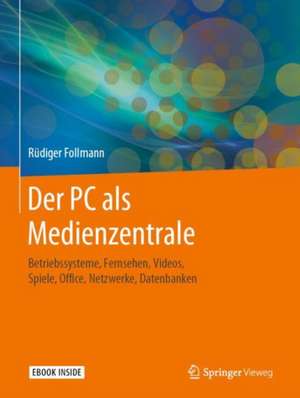 Der PC als Medienzentrale: Betriebssysteme, Fernsehen, Videos, Spiele, Office, Netzwerke, Datenbanken de Rüdiger Follmann