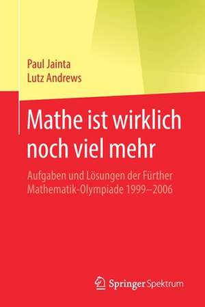 Mathe ist wirklich noch viel mehr: Aufgaben und Lösungen der Fürther Mathematik-Olympiade 1999–2006 de Paul Jainta